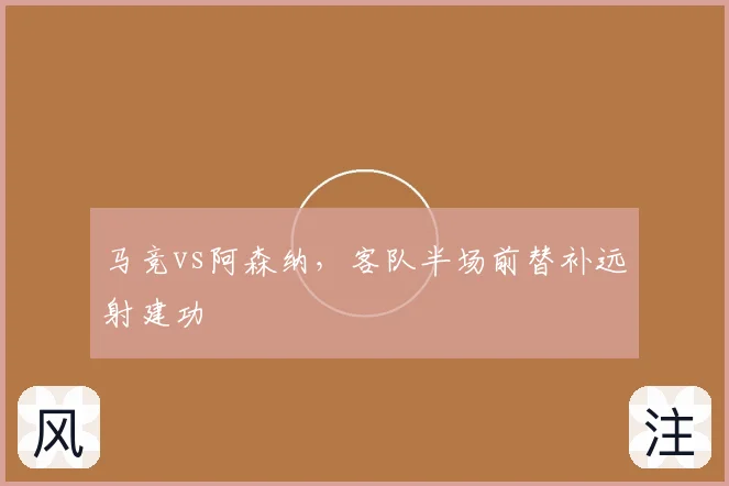 马竞vs阿森纳,客队半场前替补远射建功