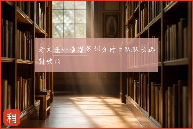 考文垂vs黄潜第30分钟主队队长远射破门