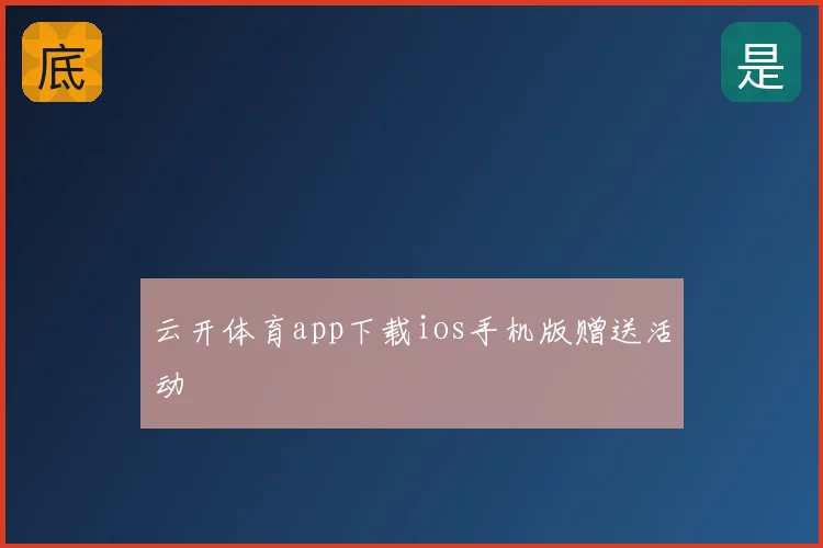 云开体育app下载ios手机版赠送活动