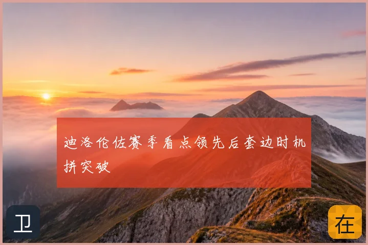 迪洛伦佐赛季看点领先后套边时机拼突破