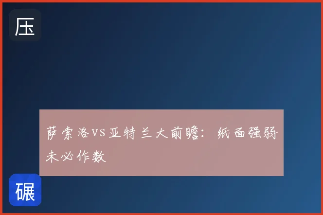 萨索洛vs亚特兰大前瞻:纸面强弱未必作数