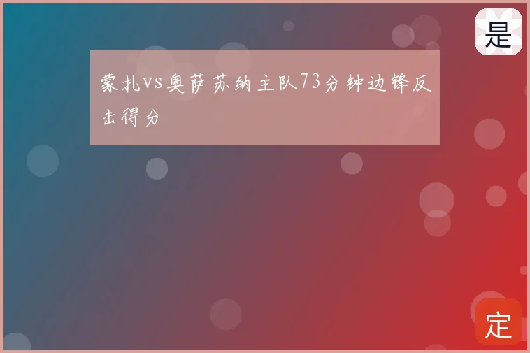 蒙扎vs奥萨苏纳主队73分钟边锋反击得分
