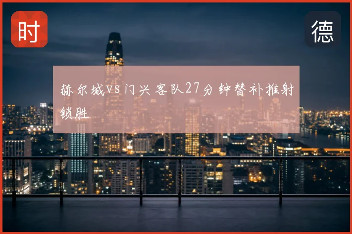 赫尔城vs门兴客队27分钟替补推射锁胜