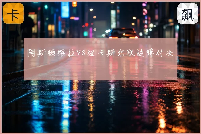 阿斯顿维拉vs纽卡斯尔联边锋对决