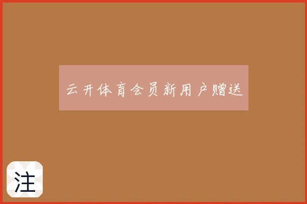 云开体育会员新用户赠送